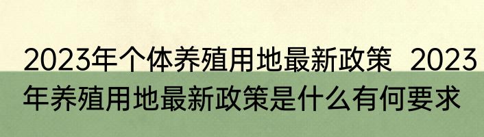 2023年个体养殖用地最新政策  2023年养殖用地最新政策是什么有何要求