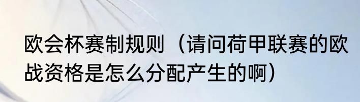 欧会杯赛制规则（请问荷甲联赛的欧战资格是怎么分配产生的啊）