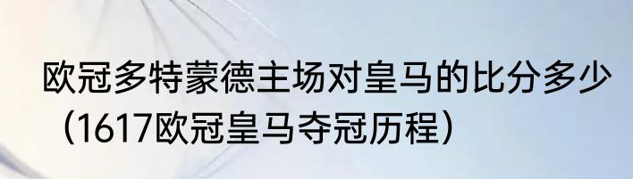 欧冠多特蒙德主场对皇马的比分多少（1617欧冠皇马夺冠历程）