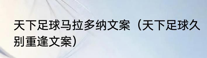 天下足球马拉多纳文案（天下足球久别重逢文案）