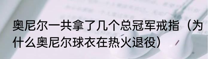 奥尼尔一共拿了几个总冠军戒指（为什么奥尼尔球衣在热火退役）