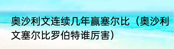 奥沙利文连续几年赢塞尔比（奥沙利文塞尔比罗伯特谁厉害）