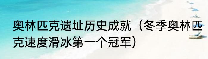 奥林匹克遗址历史成就（冬季奥林匹克速度滑冰第一个冠军）