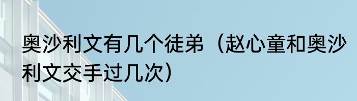 奥沙利文有几个徒弟（赵心童和奥沙利文交手过几次）
