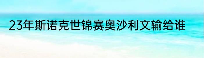 23年斯诺克世锦赛奥沙利文输给谁
