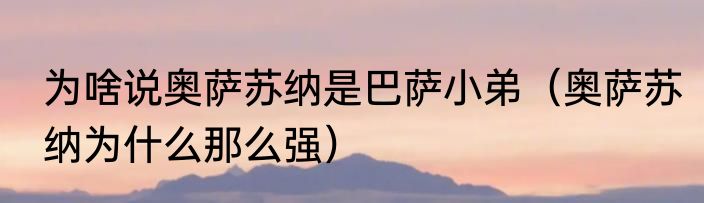 为啥说奥萨苏纳是巴萨小弟（奥萨苏纳为什么那么强）