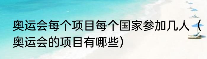 奥运会每个项目每个国家参加几人（奥运会的项目有哪些）