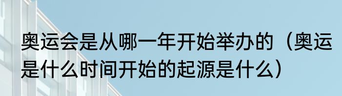奥运会是从哪一年开始举办的（奥运是什么时间开始的起源是什么）