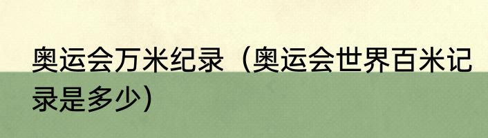 奥运会万米纪录（奥运会世界百米记录是多少）