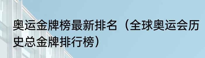 奥运金牌榜最新排名（全球奥运会历史总金牌排行榜）