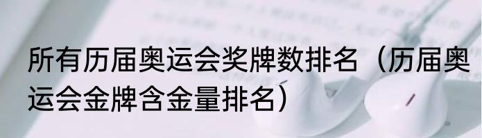 所有历届奥运会奖牌数排名（历届奥运会金牌含金量排名）