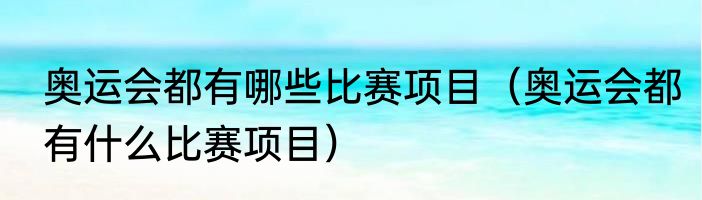 奥运会都有哪些比赛项目（奥运会都有什么比赛项目）