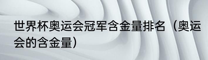 世界杯奥运会冠军含金量排名（奥运会的含金量）