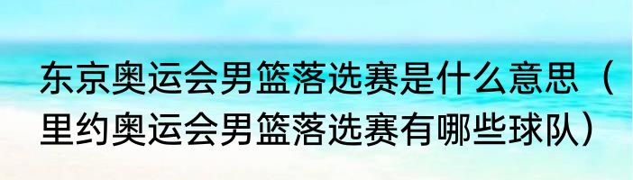 东京奥运会男篮落选赛是什么意思（里约奥运会男篮落选赛有哪些球队）