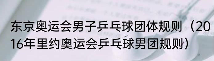 东京奥运会男子乒乓球团体规则（2016年里约奥运会乒乓球男团规则）