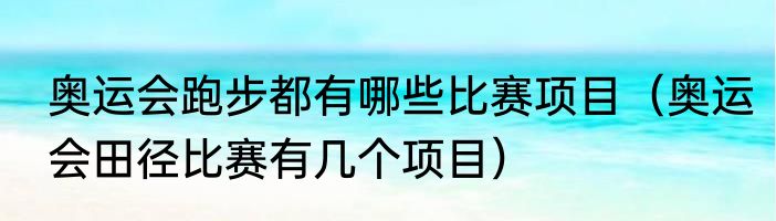 奥运会跑步都有哪些比赛项目（奥运会田径比赛有几个项目）