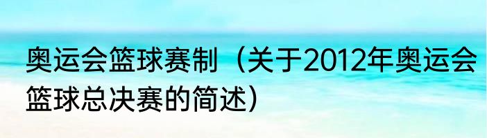 奥运会篮球赛制（关于2012年奥运会篮球总决赛的简述）