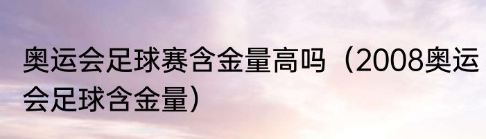 奥运会足球赛含金量高吗（2008奥运会足球含金量）