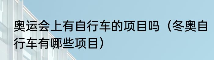 奥运会上有自行车的项目吗（冬奥自行车有哪些项目）