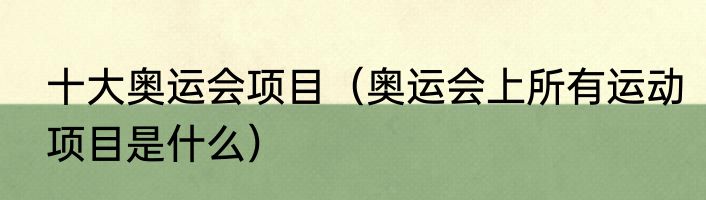 十大奥运会项目（奥运会上所有运动项目是什么）