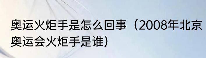 奥运火炬手是怎么回事（2008年北京奥运会火炬手是谁）