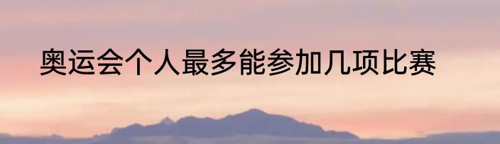 奥运会个人最多能参加几项比赛