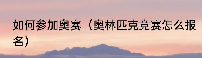 如何参加奥赛（奥林匹克竞赛怎么报名）