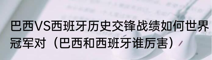 巴西VS西班牙历史交锋战绩如何世界冠军对（巴西和西班牙谁厉害）