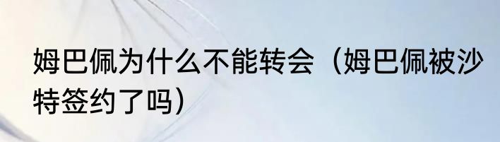 姆巴佩为什么不能转会（姆巴佩被沙特签约了吗）