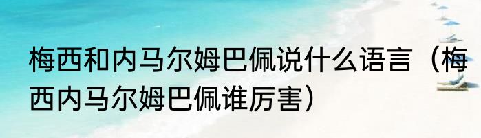 梅西和内马尔姆巴佩说什么语言（梅西内马尔姆巴佩谁厉害）