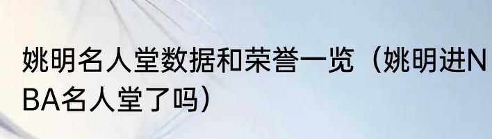 姚明名人堂数据和荣誉一览（姚明进NBA名人堂了吗）