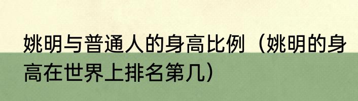 姚明与普通人的身高比例（姚明的身高在世界上排名第几）