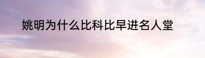 姚明为什么比科比早进名人堂