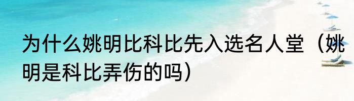 为什么姚明比科比先入选名人堂（姚明是科比弄伤的吗）