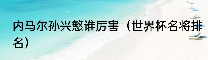内马尔孙兴慜谁厉害（世界杯名将排名）