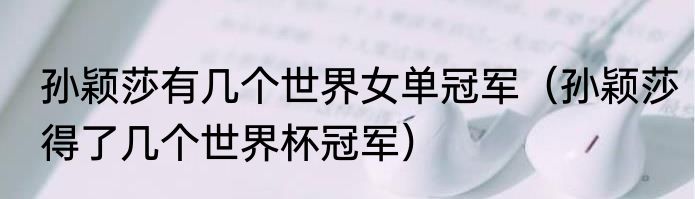 孙颖莎大满贯还缺什么冠军（孙颖莎樊振东离大满贯差几个金牌）