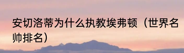 安切洛蒂为什么执教埃弗顿（世界名帅排名）