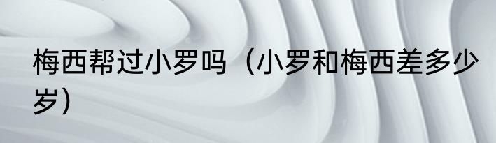 梅西帮过小罗吗（小罗和梅西差多少岁）