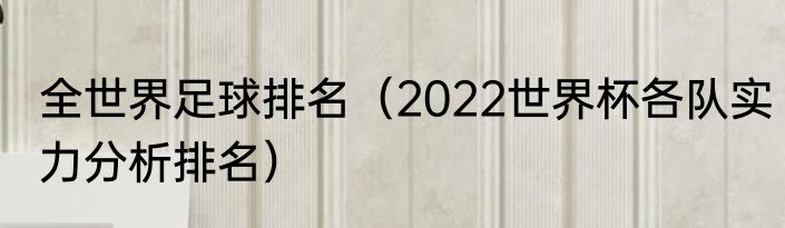 全世界足球排名（2022世界杯各队实力分析排名）