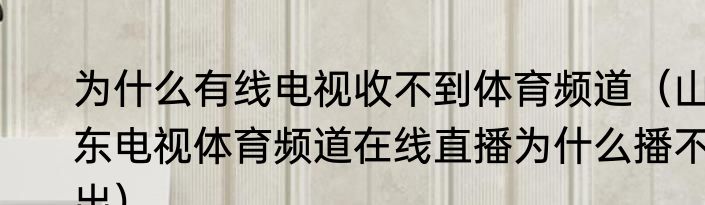 为什么有线电视收不到体育频道（山东电视体育频道在线直播为什么播不出）