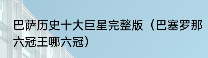 巴萨历史十大巨星完整版（巴塞罗那六冠王哪六冠）