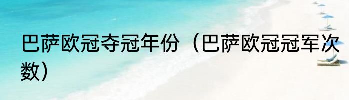 巴萨欧冠夺冠年份（巴萨欧冠冠军次数）