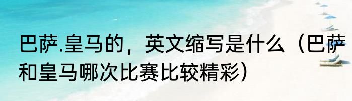 巴萨.皇马的，英文缩写是什么（巴萨和皇马哪次比赛比较精彩）