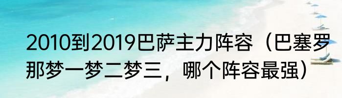 2010到2019巴萨主力阵容（巴塞罗那梦一梦二梦三，哪个阵容最强）