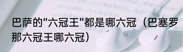 巴萨的“六冠王”都是哪六冠（巴塞罗那六冠王哪六冠）