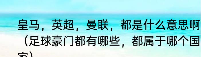 皇马，英超，曼联，都是什么意思啊E（足球豪门都有哪些，都属于哪个国家）