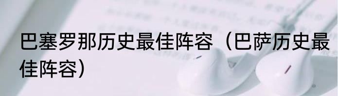 巴塞罗那历史最佳阵容（巴萨历史最佳阵容）