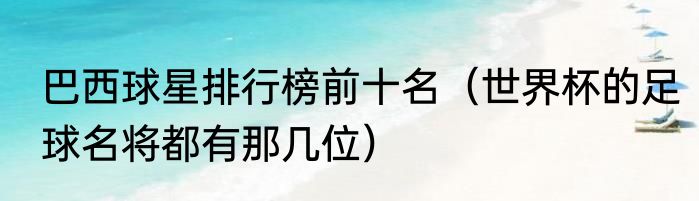 巴西球星排行榜前十名（世界杯的足球名将都有那几位）