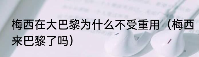 梅西在大巴黎为什么不受重用（梅西来巴黎了吗）