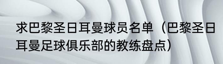 求巴黎圣日耳曼球员名单（巴黎圣日耳曼足球俱乐部的教练盘点）